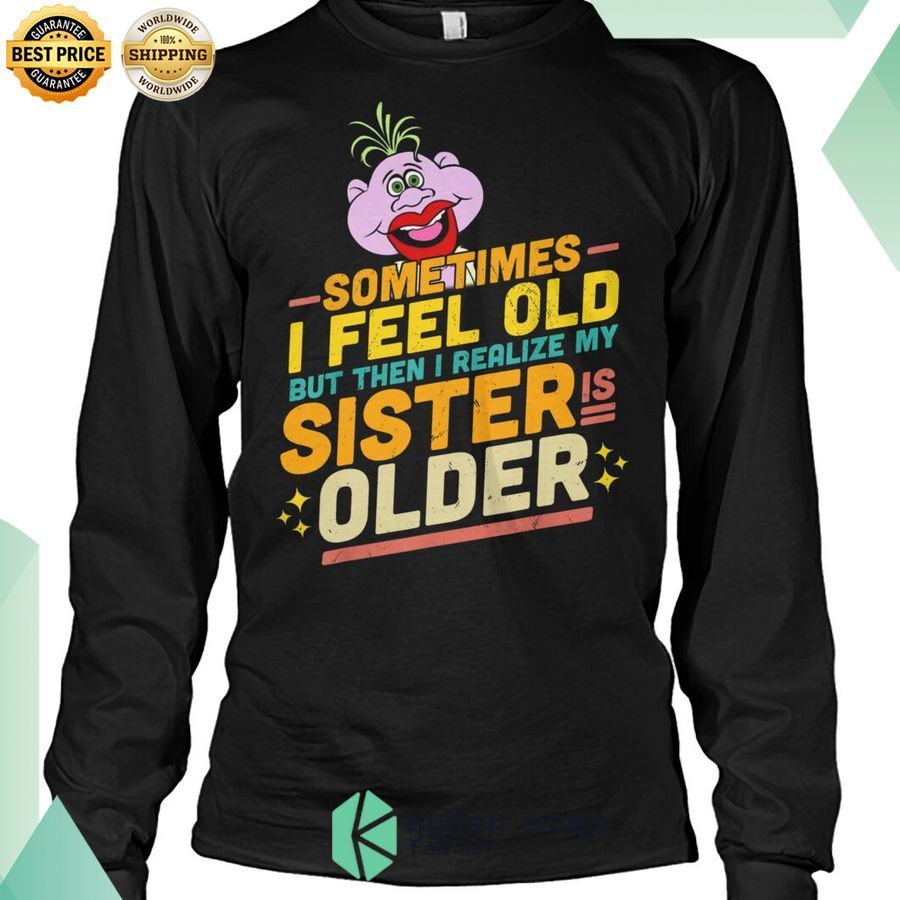 sometimes i feel old but then i realize my sister is older shirt 2 289